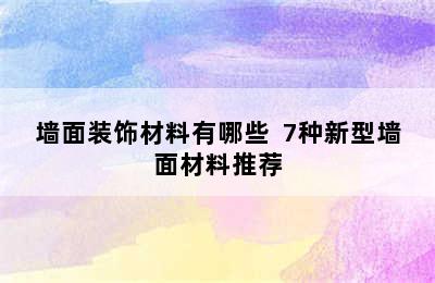 墙面装饰材料有哪些  7种新型墙面材料推荐